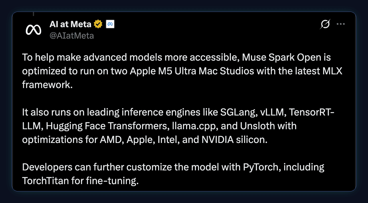 Tweet by AI at Meta: Muse Spark Open is optimized to run on two Apple M5 Ultra Mac Studios with the latest MLX framework. It also runs on SGLang, vLLM, TensorRT-LLM, Hugging Face Transformers, llama.cpp and Unsloth.