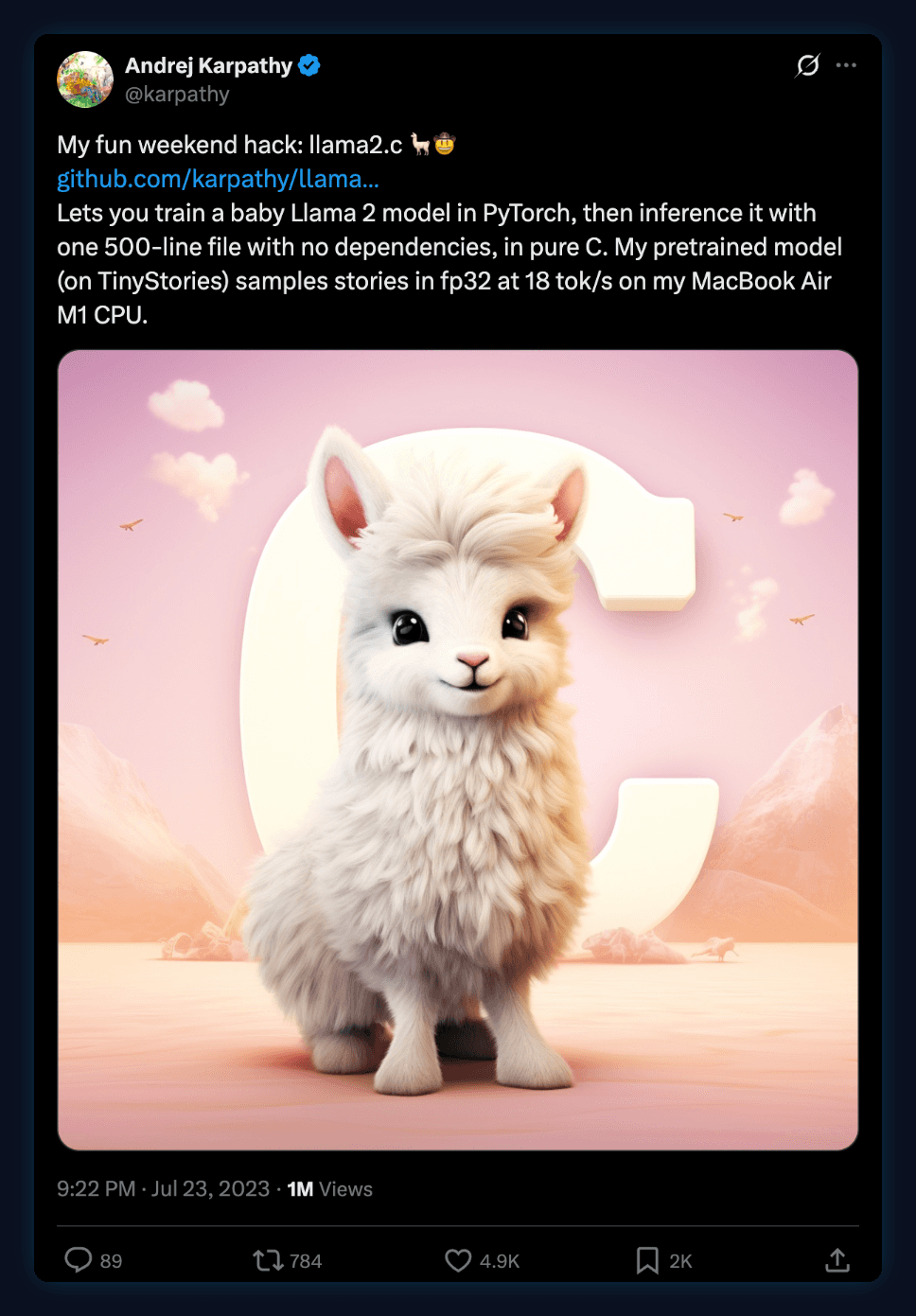 Tweet by Andrej Karpathy, July 23, 2023: My fun weekend hack: llama2.c. Lets you train a baby Llama 2 model in PyTorch, then inference it with one 500-line file with no dependencies, in pure C. My pretrained model on TinyStories samples stories in fp32 at 18 tok/s on my MacBook Air M1 CPU.